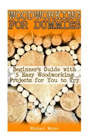 Woodworking for Dummies: Beginner's Guide with 5 Easy Woodworking Projects for You to Try: (Popular Woodworking, Woodwork Books)