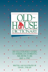 Old-House Dictionary : An Illustrated Guide to American Domestic Architecture (1600-1940) (1600-1940)