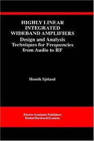 Highly Linear Integrated Wideband Amplifiers : Design and Analysis Techniques for Frequencies from Audio to RF (The Kluwer International Series in Engineering and Computer Science)