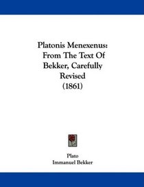 Platonis Menexenus: From The Text Of Bekker, Carefully Revised (1861)