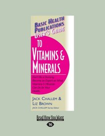 User's Guide to Vitamins & Minerals: Don't Be a Dummy. Become an Expert on What Vitamins & Minerals Can Do for Your Health