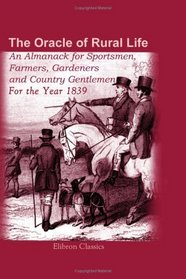 The Oracle of Rural Life: An Almanack for Sportsmen, Farmers, Gardeners, and Country Gentlemen. For the Year 1839