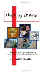 The Way It Was: The Real Story of a Real Agency in a time when Advertising was Fun