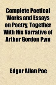 Complete Poetical Works and Essays on Poetry, Together With His Narrative of Arthur Gordon Pym