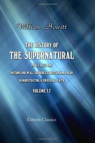 The History of the Supernatural in All Ages and Nations, and in All Churches, Christian and Pagan; Demonstrating a Universal Faith: Volume 1