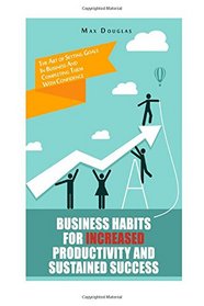Business Habits For Increased Productivity And Sustained Success: The Art of Setting Goals In Business And Completing Them With Confidence (Best Business Books)