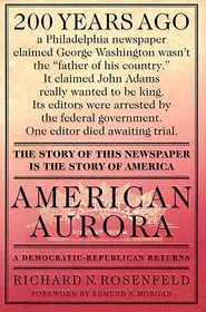 American Aurora : A Democratic-Republican Returns : The Suppressed History of Our Nation's Beginnings and the Heroic Newspaper That Tried to Report It