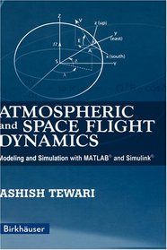 Atmospheric and Space Flight Dynamics: Modeling and Simulation with MATLAB and Simulink (Modeling and Simulation in Science, Engineering and Technology)