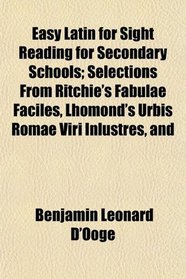 Easy Latin for Sight Reading for Secondary Schools; Selections From Ritchie's Fabulae Faciles, Lhomond's Urbis Romae Viri Inlustres, and