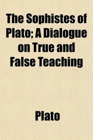 The Sophistes of Plato; A Dialogue on True and False Teaching
