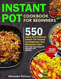 INSTANT POT COOKBOOK FOR BEGINNERS: 550 Quick and Delicious Instant Pot Recipes for Beginners and Advanced Users, TRY EASY AND HEALTHY INSTANT POT RECIPES 2020 EDITION