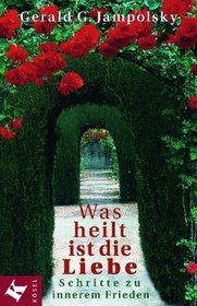 Was heilt, ist die Liebe. Schritte zu innerem Frieden.