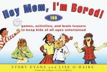 Hey Mom, I'm Bored! : 100 Games, Activities, and Brain Teasers to Keep Kids of All Ages Entertained Entertained