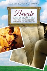 Angels Are Everywhere: What They Are, Where They Come From, and What They Do
