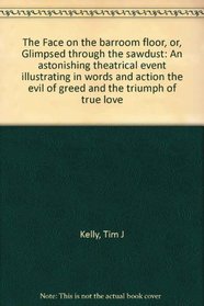The Face on the barroom floor, or, Glimpsed through the sawdust: An astonishing theatrical event illustrating in words and action the evil of greed and the triumph of true love