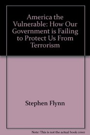 America the Vulnerable: How Our Government is Failing to Protect Us From Terrorism