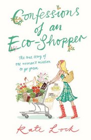 Confessions of an Eco-Shopper: The True Story of One Woman's Mission to Go Green
