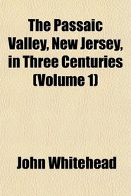 The Passaic Valley, New Jersey, in Three Centuries (Volume 1)