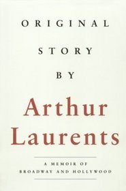 Original Story by Arthur Laurents : A Memoir of Broadway and Hollywood
