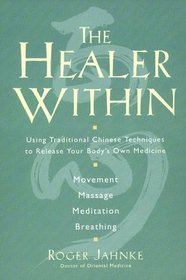 The Healer Within : Using Traditional Chinese Techniques To Release Your Body's Own Medicine *Movement *Massage *Meditation *Breathing