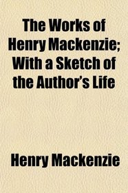 The Works of Henry Mackenzie; With a Sketch of the Author's Life