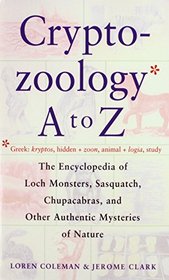 The Cryptozoology a to Z: The Encyclopedia of Loch Monsters, Sasquatch, Chupacabras, and Other Authentic Mysteries of Nature