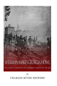 Sherman Makes Georgia Howl: The Atlanta Campaign and Sherman?s March to the Sea