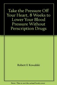 Take the Pressure Off Your Heart, 8 Weeks to Lower Your Blood Pressure Without Perscription Drugs