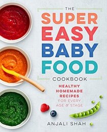 Super Easy Baby Food Cookbook: Healthy Homemade Recipes for Every Age and Stage