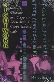 Nightwork : Sexuality, Pleasure, and Corporate Masculinity in a Tokyo Hostess Club