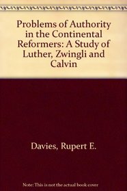 Problems of Authority in the Continental Reformers: A Study of Luther, Zwingli and Calvin