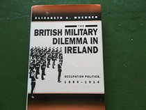The British Military Dilemma in Ireland: Occupation Politics, 1886-1914 (Modern War Studies)