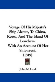 Voyage Of His Majesty's Ship Alceste, To China, Korea, And The Island Of Lewchew: With An Account Of Her Shipwreck (1819)