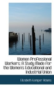 Women Professional Workers; A Study Made for the Women's Educational and Industrial Union
