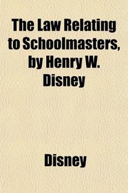 The Law Relating to Schoolmasters, by Henry W. Disney