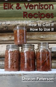 Elk and Venison Recipes: How to Can it; How to Use it