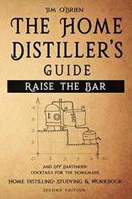 Raise the Bar - The Home Distiller?s Guide: Home distilling - How to make moonshine, vodka, whiskey, rum, tequila ? And DIY Bartender: Cocktails for the Homemade Mixologist