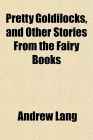Pretty Goldilocks, and Other Stories From the Fairy Books