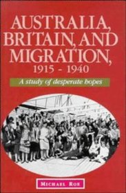 Australia, Britain and Migration : A Study of Desperate Hopes, 1915-1940 (Studies in Australian History)