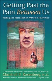Getting Past the Pain Between Us : Healing and Reconciliation Without Compromise (Nonviolent Communication Guides)