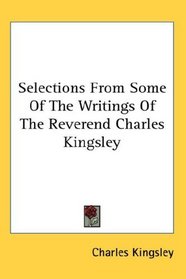 Selections From Some Of The Writings Of The Reverend Charles Kingsley
