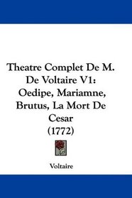 Theatre Complet De M. De Voltaire V1: Oedipe, Mariamne, Brutus, La Mort De Cesar (1772) (French Edition)