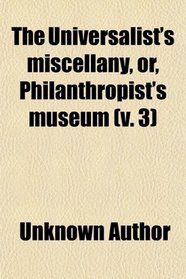 The Universalist's miscellany, or, Philanthropist's museum (v. 3)