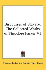 Discourses of Slavery: The Collected Works of Theodore Parker V5