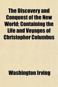 The Discovery and Conquest of the New World; Containing the Life and Voyages of Christopher Columbus