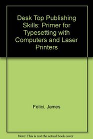 Desktop Publishing Skills: A Primer for Typesetting With Computers and Laser Printers
