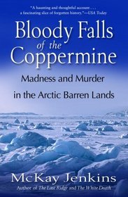 Bloody Falls of the Coppermine : Madness and Murder in the Arctic Barren Lands