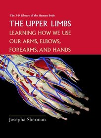 The Upper Limbs: Learning About How We Use Our Arms, Elbows, Forearms, and Hands (3-D Library of the Human Body)