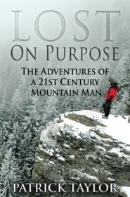 Lost on Purpose: The Adventures of a 21st Century Mountain Man (Volume 1)