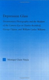 Depression Glass: Documentary Photography and the Medium of the Camera Eye in Charles Reznikoff, George Oppen, and William Carlos Williams (Literary Criticism and Cultural Theory)